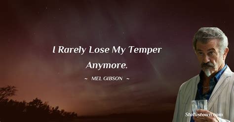 I Rarely Lose My Temper Anymore Mel Gibson Quotes