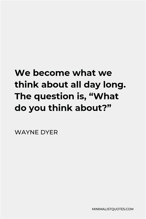 Wayne Dyer Quote We Become What We Think About All Day Long The