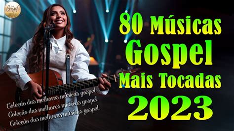 Louvores De Adoração 2023 As Melhores Músicas Gospel Mais Tocadas 2023