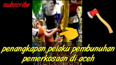 Penangkapan Pelaku Pemerkosaan Dan Pembunuhan Di Aceh Timur Viral Terkini Youtube