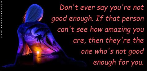 Give rest to the problems weighing you down. Don't ever say you're not good enough. If that person can ...