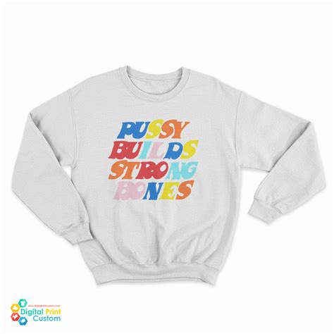 Pussy Builds Strong Bones Colors Sweatshirt Digitalprintcustom Com