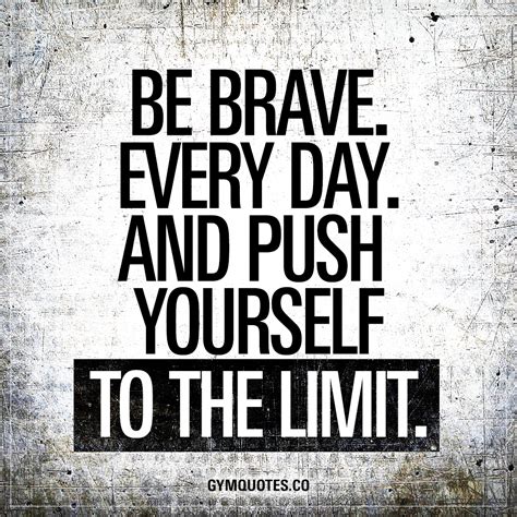 Be Brave Every Day And Push Yourself To The Limit Gym Quotes