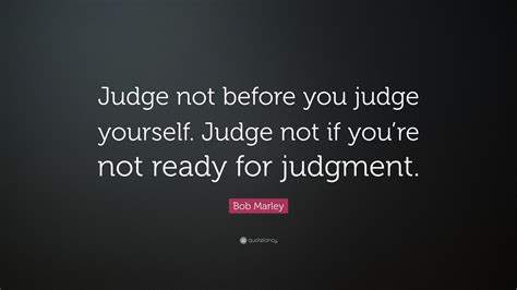Bob Marley Quote Judge Not Before You Judge Yourself Judge Not If