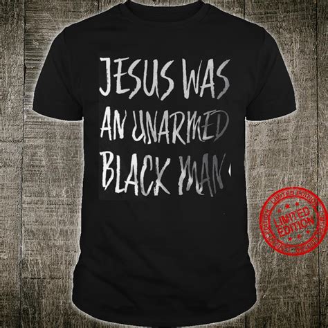 Jesus Was An Unarmed Black Man Shirt