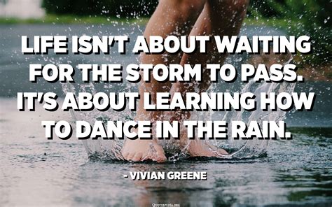 Life isn't about waiting for the storm to pass. It's about learning how ...