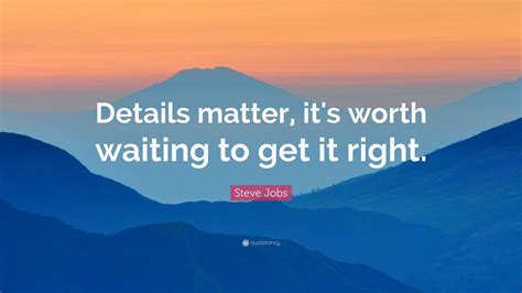 The small things of life were often so much bigger than the great things.. Steve Jobs Quote: "Details matter, it's worth waiting to ...