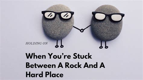 Holding On When Youre Stuck Between A Rock And A Hard Place