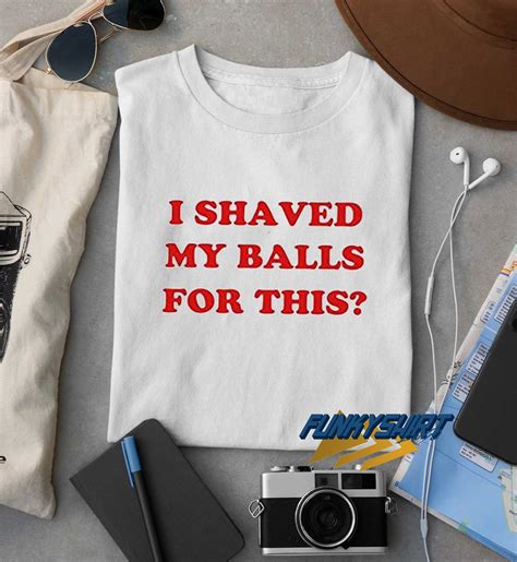 I Shaved My Balls For This T Shirt Funkytshirt