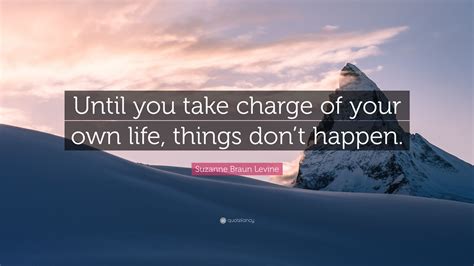Suzanne Braun Levine Quote “until You Take Charge Of Your Own Life Things Dont Happen”