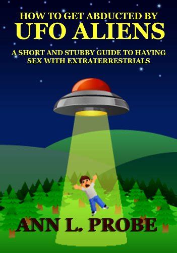 how to get abducted by ufo aliens a short and stubby guide to having sex with extraterrestrials