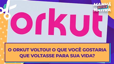O Orkut Voltou O Que Você Gostaria Que Voltasse Para Sua Vida Youtube