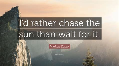 Markus Zusak Quote Id Rather Chase The Sun Than Wait For It