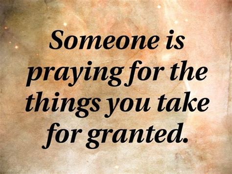 Someone Is Praying For The Things You Take For Granted Granted