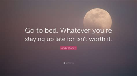 Andy Rooney Quote “go To Bed Whatever Youre Staying Up Late For Isn