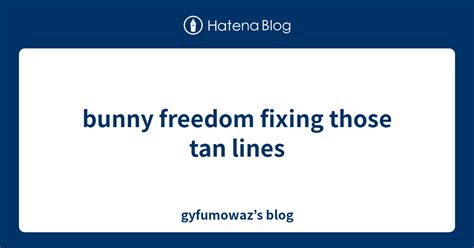 Bunny Freedom Fixing Those Tan Lines Gyfumowazs Blog