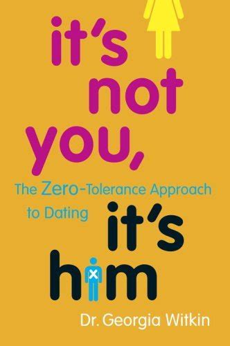 It S Not You It S Him The Zero Tolerance Approach To Dating By Georgia Witkin Goodreads