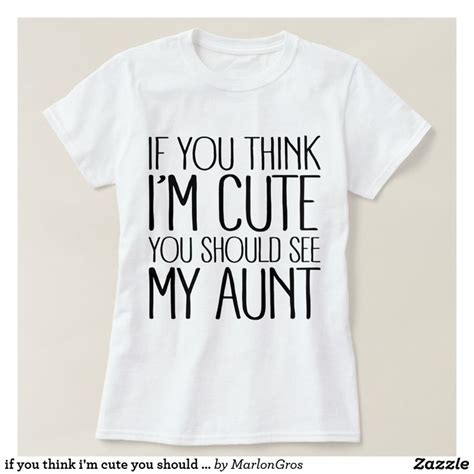 If You Think Im Cute You Should See My Aunt T Shirt Zazzle Aunt T Shirts T Shirts For