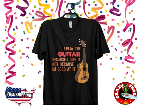 I Play The Guitar Because I Like It Not Because Im Good Etsy