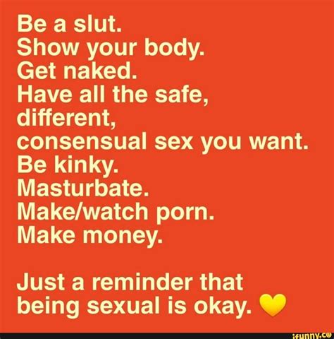 Be A Slut Show Your Body Get Naked Have All The Safe Different Consensual Sex You Want Be