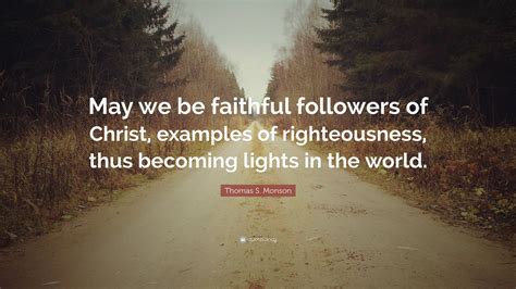 Thomas S Monson Quote May We Be Faithful Followers Of Christ