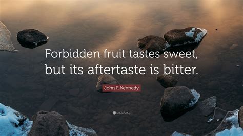 John F Kennedy Quote “forbidden Fruit Tastes Sweet But Its Aftertaste Is Bitter”