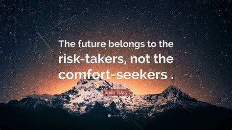 Brian Tracy Quote The Future Belongs To The Risk Takers Not The