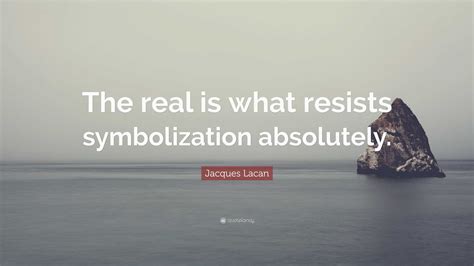 Jacques Lacan Quote “the Real Is What Resists Symbolization Absolutely”