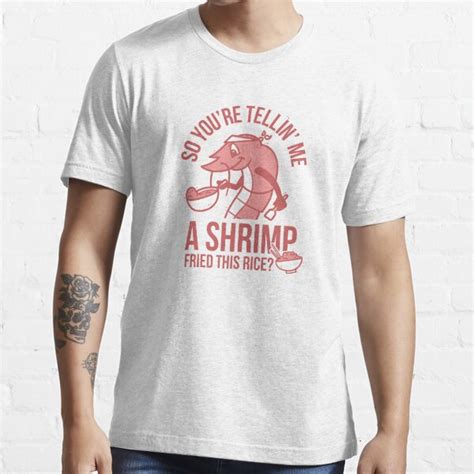 So Youre Telling Me A Shrimp Fried This Rice T Shirt For Sale By