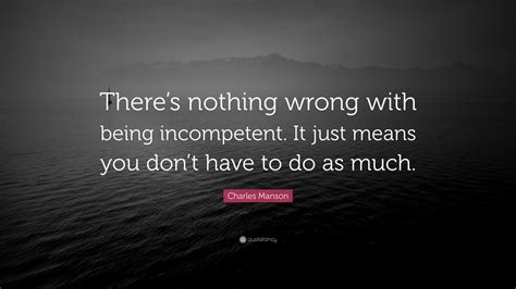 Charles Manson Quote Theres Nothing Wrong With Being Incompetent It