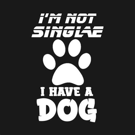 I Am Not Single I Have A Dog Cute Design For Dog Lovers I Am Not