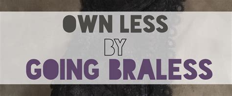 Own Less By Going Braless Be More Minimalist With Less Mlmr Travel