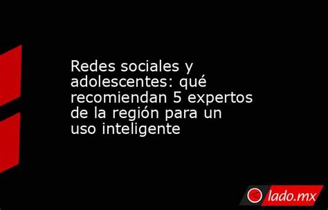 Redes Sociales Y Adolescentes Qué Recomiendan 5 Expertos De La Región