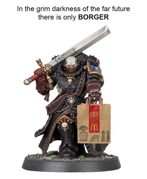 ﻿in The Grim Darkness Of The Far Future There Is Only Borger Warhammer 40000 Funny Pictures