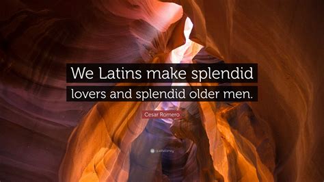 Cesar Romero Quote “we Latins Make Splendid Lovers And Splendid Older Men ”