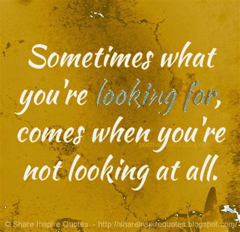 Sometimes What Youre Looking For Comes When Youre Not Looking At All