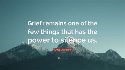 Anna Quindlen Quote: “Grief remains one of the few things that has the