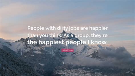 Mike Rowe Quote “people With Dirty Jobs Are Happier Than You Think As