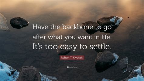 Robert T Kiyosaki Quote “have The Backbone To Go After What You Want