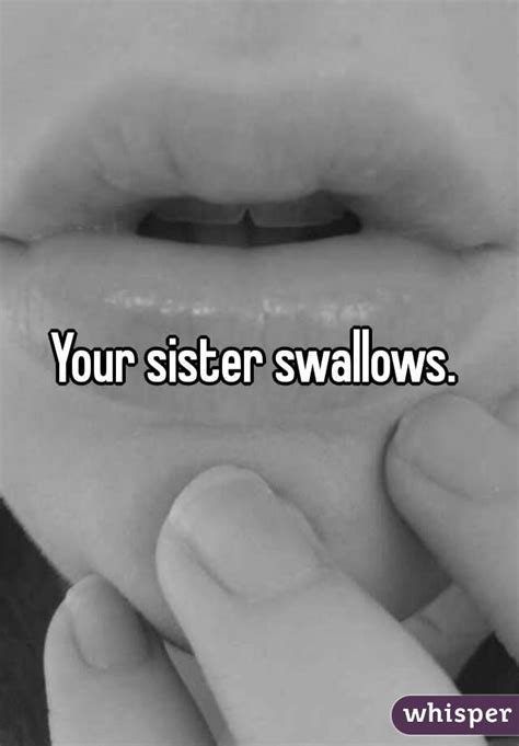 your sister swallows