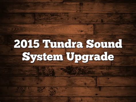 2015 Tundra Sound System Upgrade December 2022