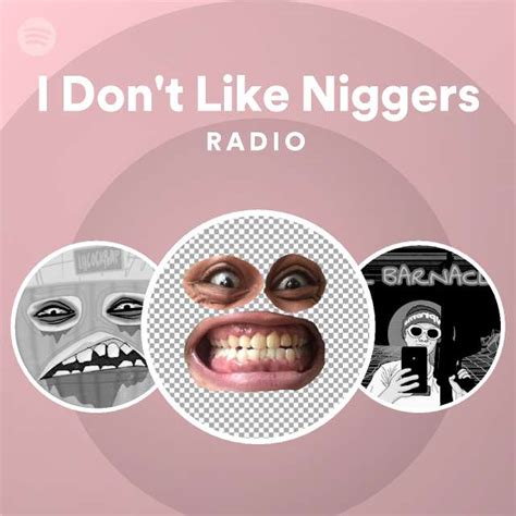 I Don T Like Niggers Radio Playlist By Spotify Spotify