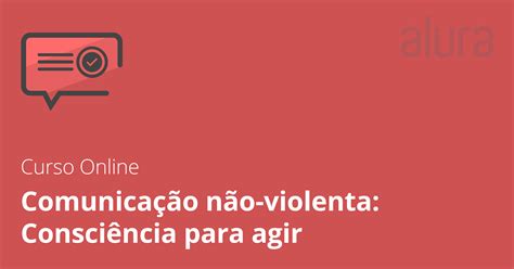 Comunicação não violenta consciência para agir Alura Cursos Online