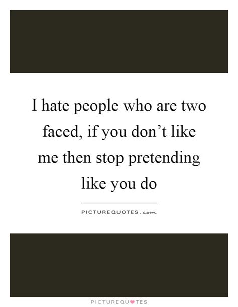 I Hate People Who Are Two Faced If You Dont Like Me Then Stop