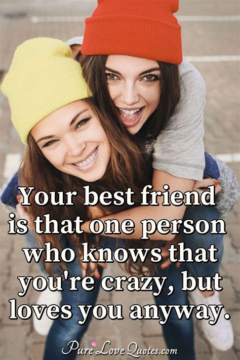 Your Best Friend Is That One Person Who Knows That You Re Crazy But Loves You PureLoveQuotes