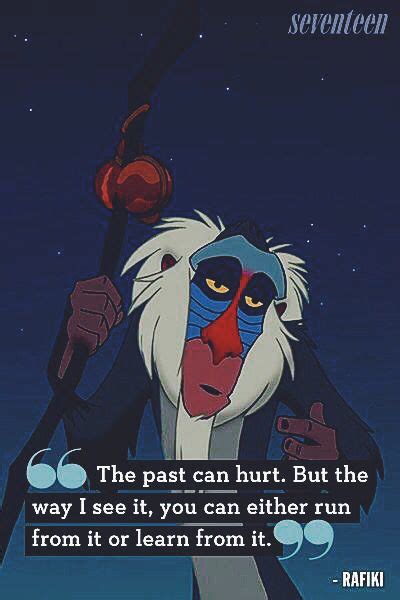 Ah, yes, the past can hurt. The past can hurt. But the way I see it, youcan either run from it or learn from it. - Rafiki ...