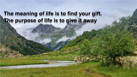 Every moment is a gift, but when the moment passes, the gift is not gone. The meaning of life is to find your gift, The purpose of ...