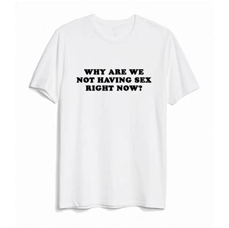 why are we not having sex right now tee white market