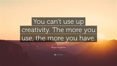 Maya Angelou Quote You Cant Use Up Creativity The More