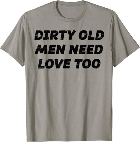 Dirty Old Men Need Love Too T Shirt Gift For Uncle Maybe At Amazon